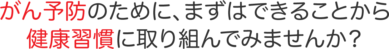 がん予防のために、まずはできることから健康習慣に取り組んでみませんか？