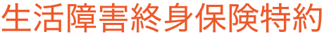 保険をお考えのお客さま |生活障害終身保険特約（文字ロゴ）