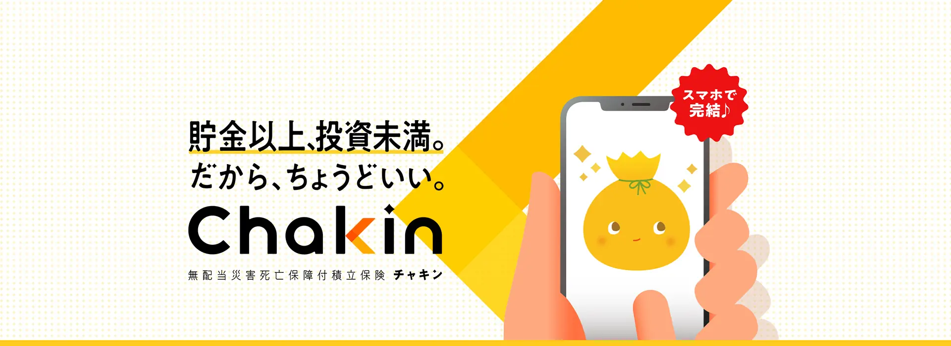 貯金以上、投資未満。だから、ちょうどいい。Chakin 無配当災害死亡保障付積立保険 チャキン