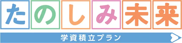 たのしみ未来（学資積立プラン）