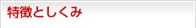 特徴としくみ