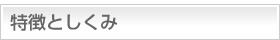 特徴としくみ