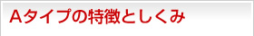 Aタイプの特徴としくみ