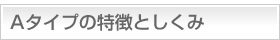 Aタイプの特徴としくみ